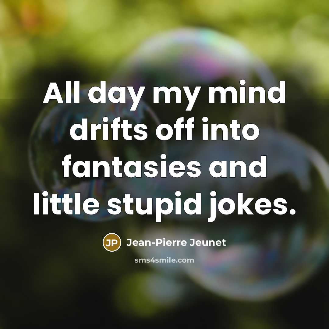 “All day my mind drifts off into fantasies and little stupid jokes.” quote by Jean-Pierre Jeunet