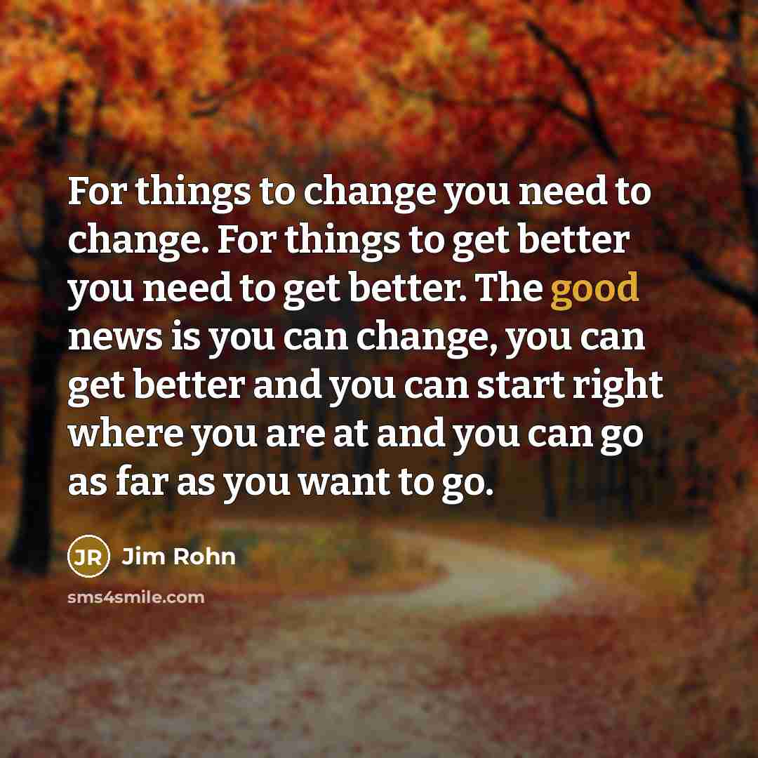 “For things to change you need to change. For things…” quote by Jim Rohn