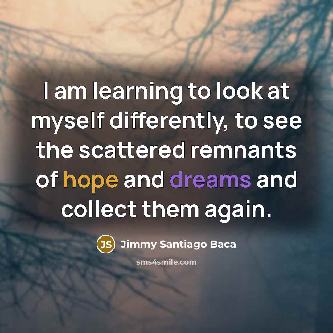 “I am learning to look at myself differently, to see…” quote by Jimmy Santiago Baca
