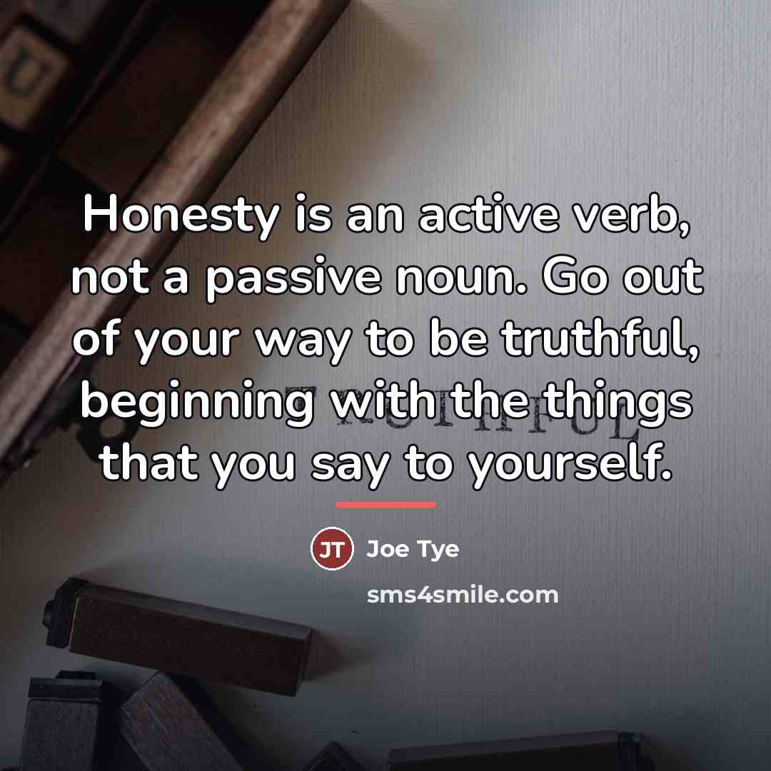 “Honesty is an active verb, not a passive noun. Go…” quote by Joe Tye