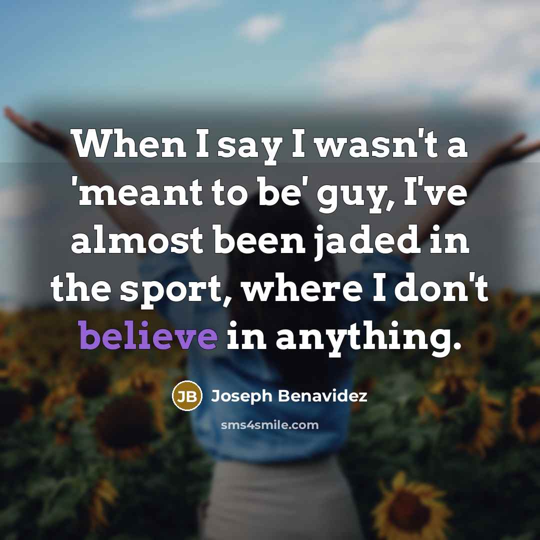 “When I say I wasn't a 'meant to be' guy,…” quote by Joseph Benavidez