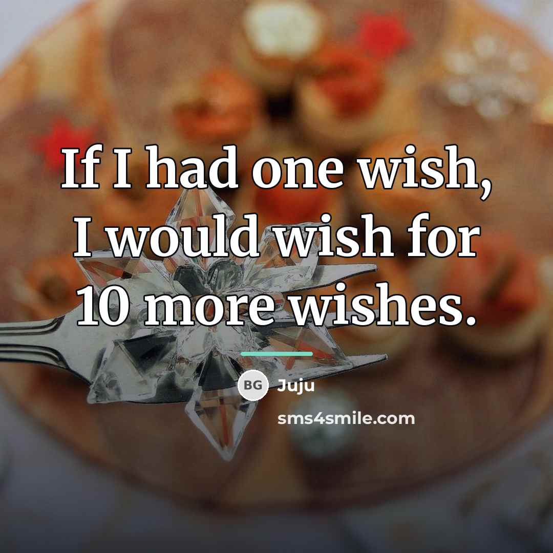 “If I had one wish, I would wish for 10…” quote by Juju