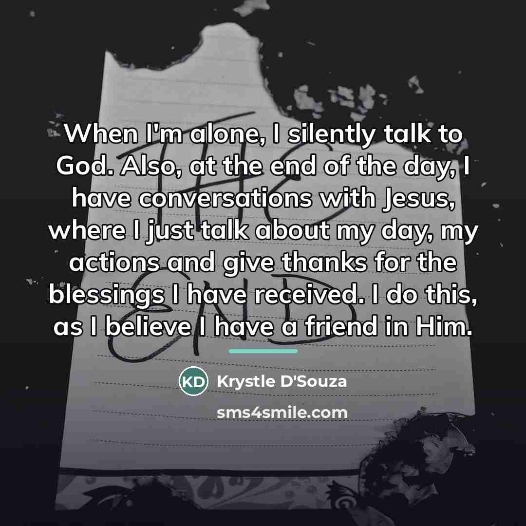 “When I'm alone, I silently talk to God. Also, at…” quote by Krystle D'Souza
