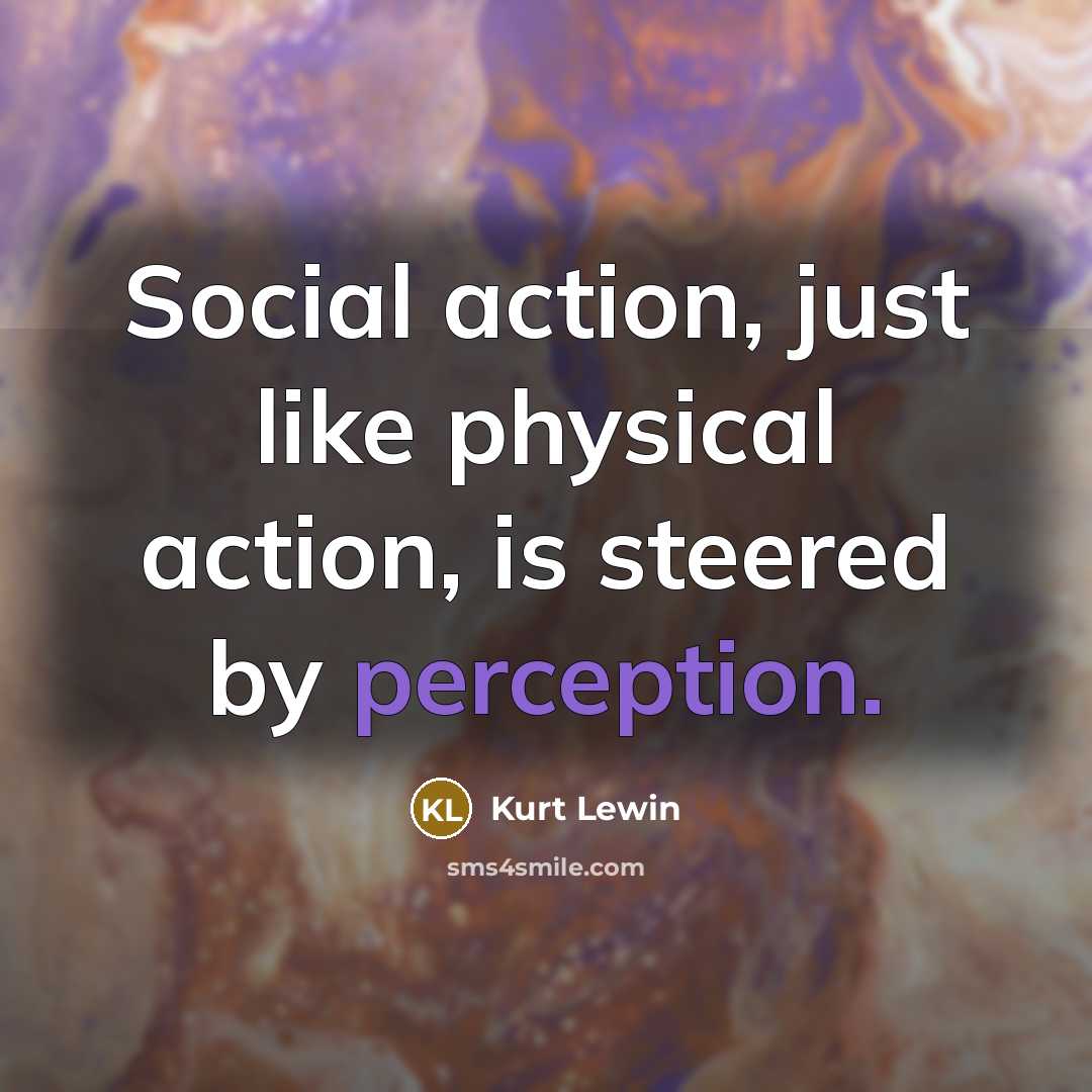 “Social action, just like physical action, is steered by perception.…” quote by Kurt Lewin