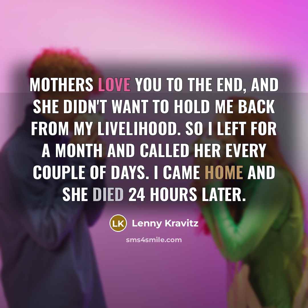 “Mothers love you to the end, and she didn't want…” quote by Lenny Kravitz