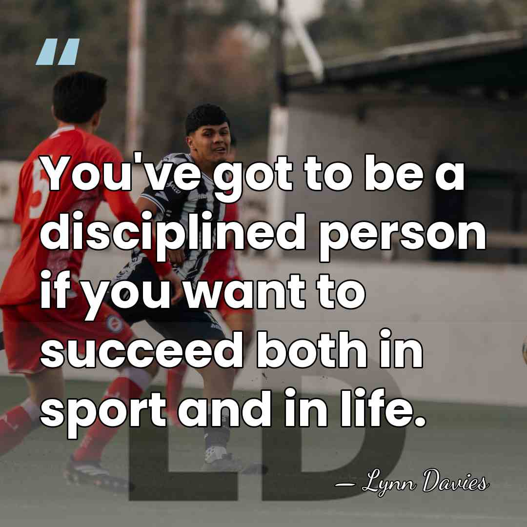 You've got to be a disciplined person if you want to succeed&hellip; - Lynn Davies