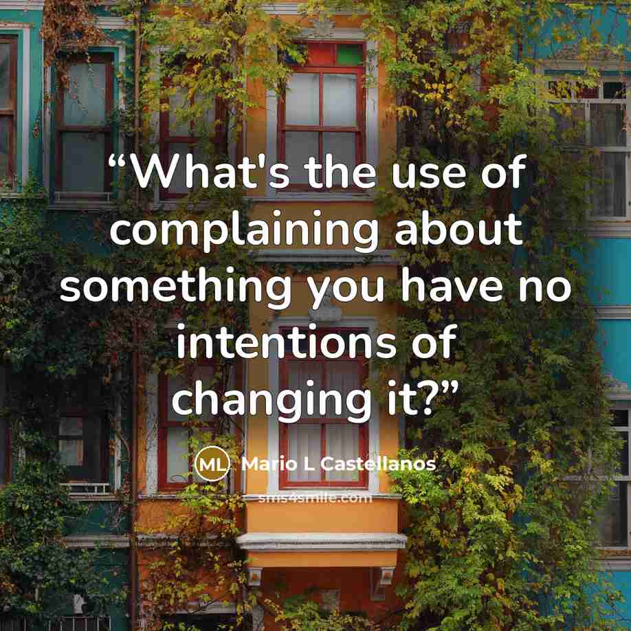 “What's the use of complaining about something you have no intentions of changing it?” quote by Mario L Castellanos