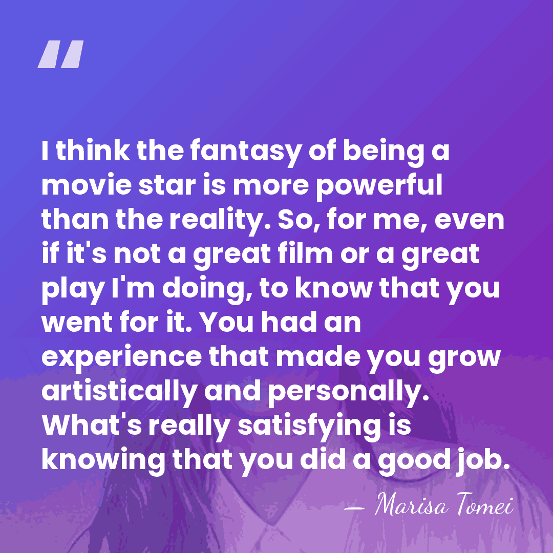 I think the fantasy of being a movie star is more powerful&hellip; - Marisa Tomei