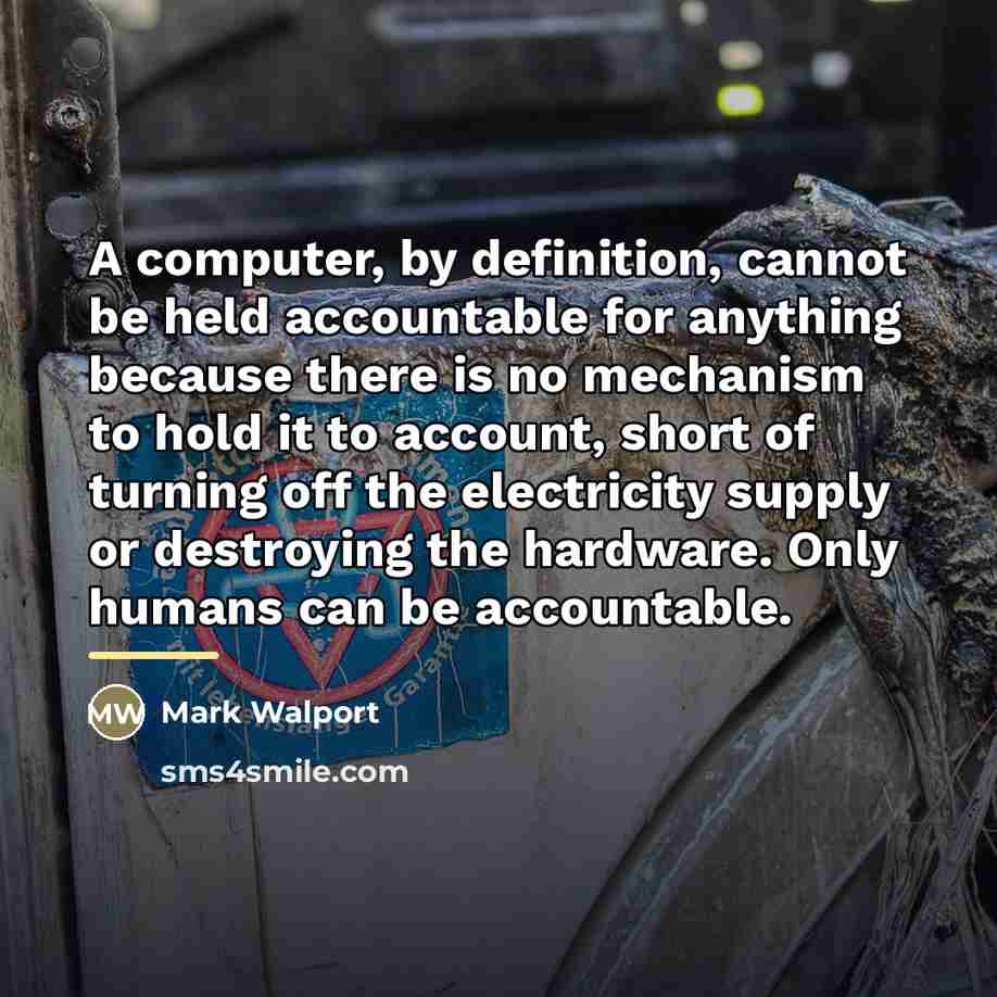 “A computer, by definition, cannot be held accountable for anything…” quote by Mark Walport