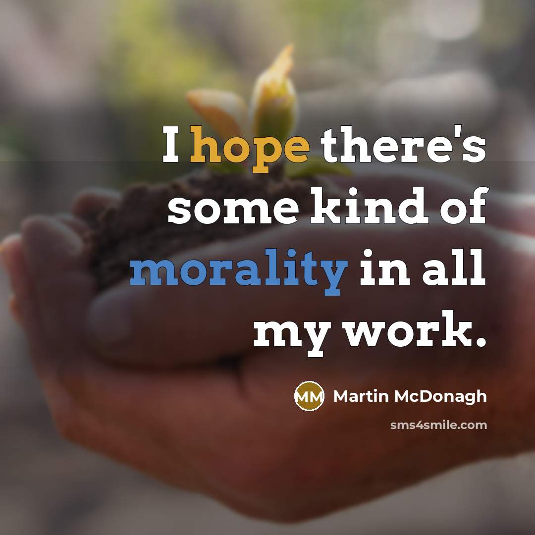 “I hope there's some kind of morality in all my…” quote by Martin McDonagh