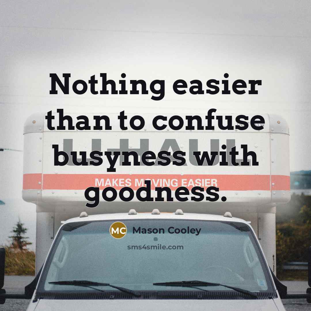 “Nothing easier than to confuse busyness with goodness.” quote by Mason Cooley