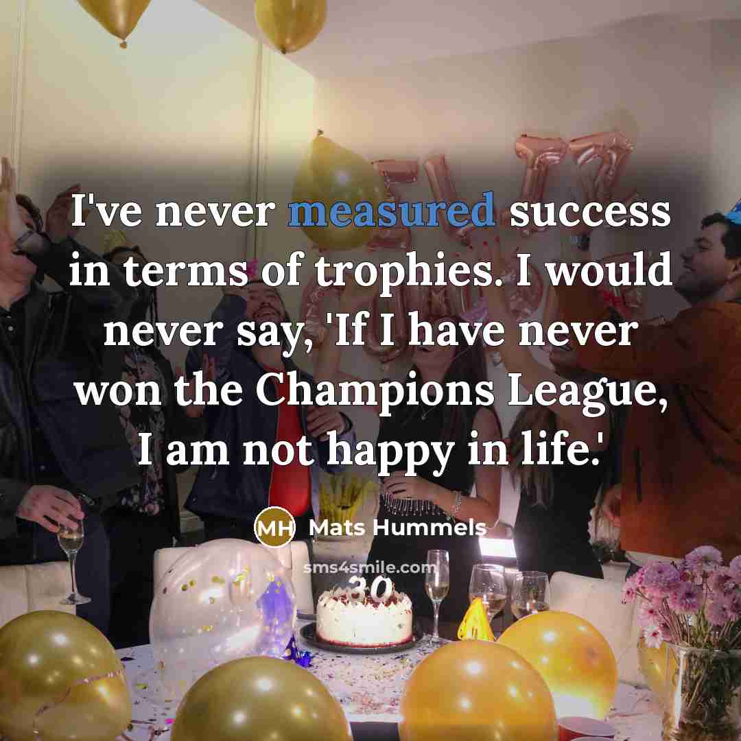“I've never measured success in terms of trophies. I would…” quote by Mats Hummels