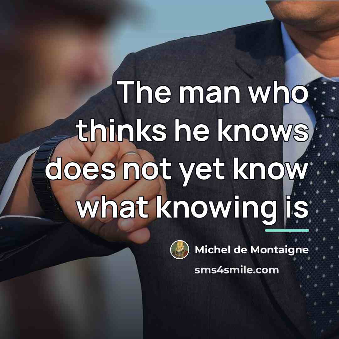 “The man who thinks he knows does not yet know…” quote by Michel de Montaigne
