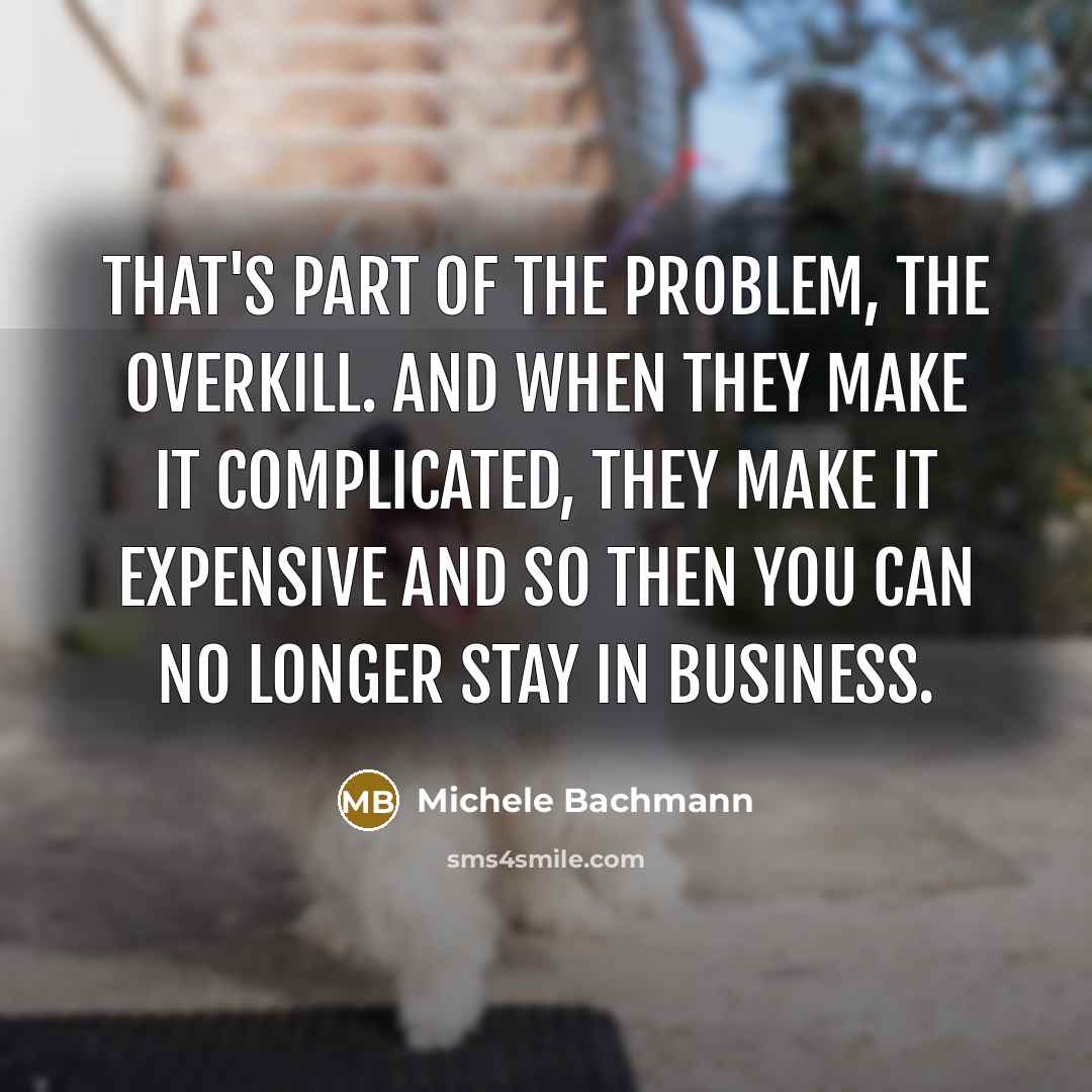 “That's part of the problem, the overkill. And when they…” quote by Michele Bachmann