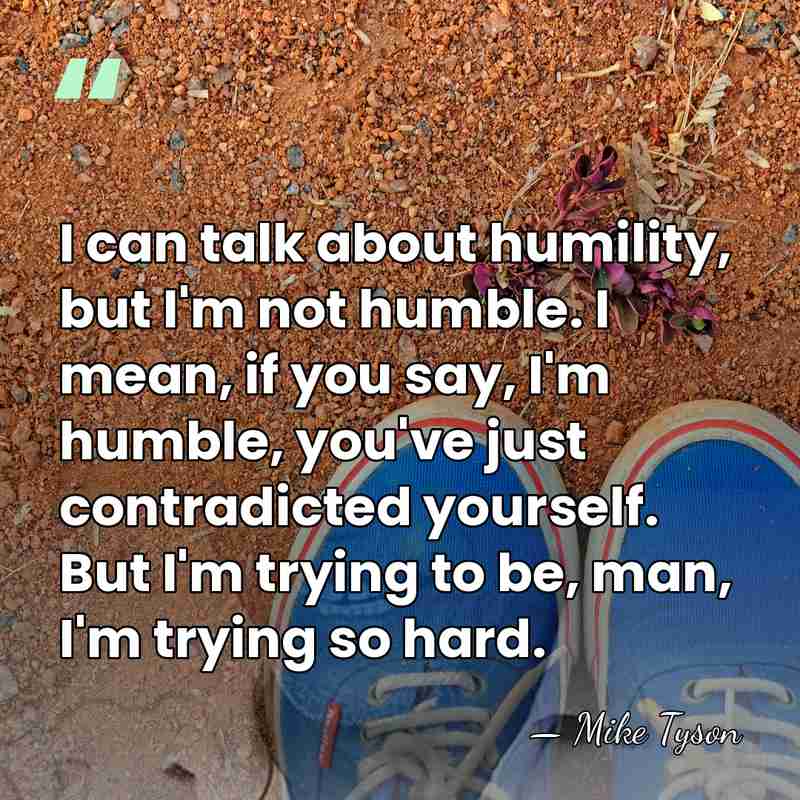 I can talk about humility, but I'm not humble. I mean, if&hellip; - Mike Tyson