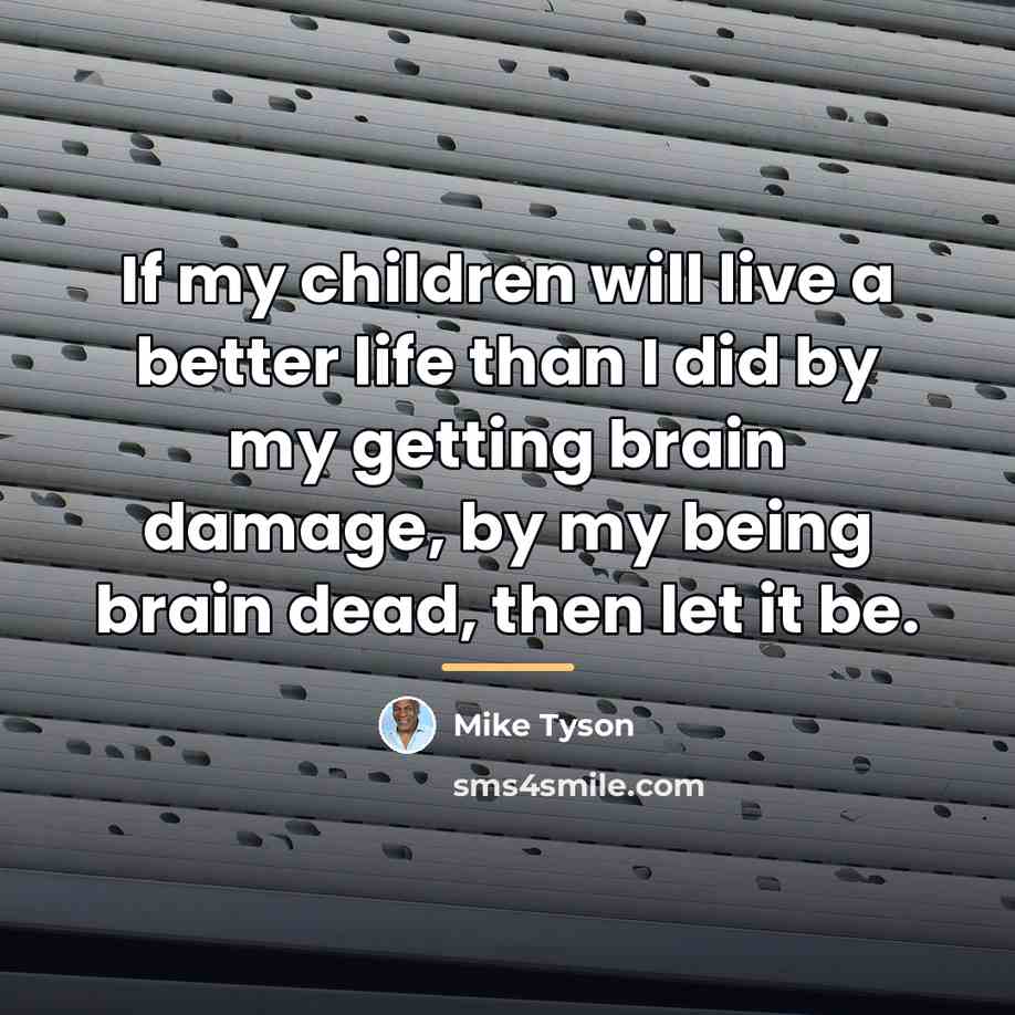 “If my children will live a better life than I…” quote by Mike Tyson