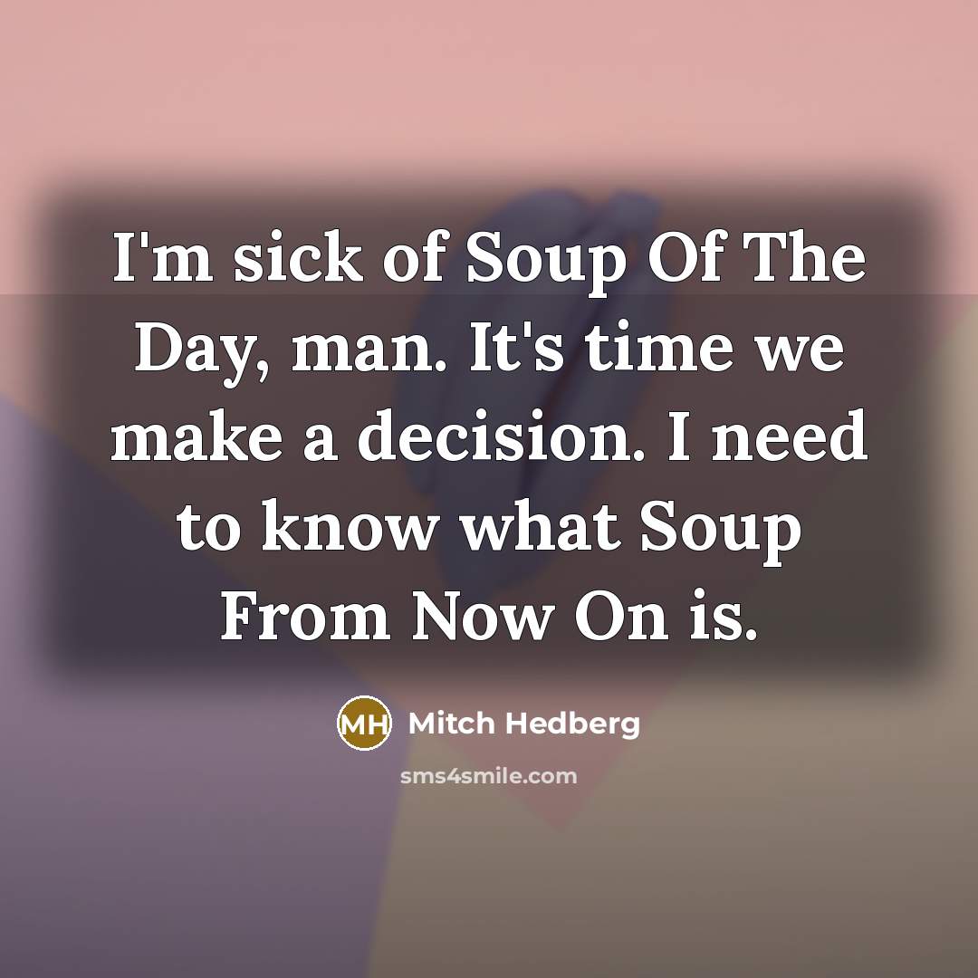 “I'm sick of Soup Of The Day, man. It's time…” quote by Mitch Hedberg