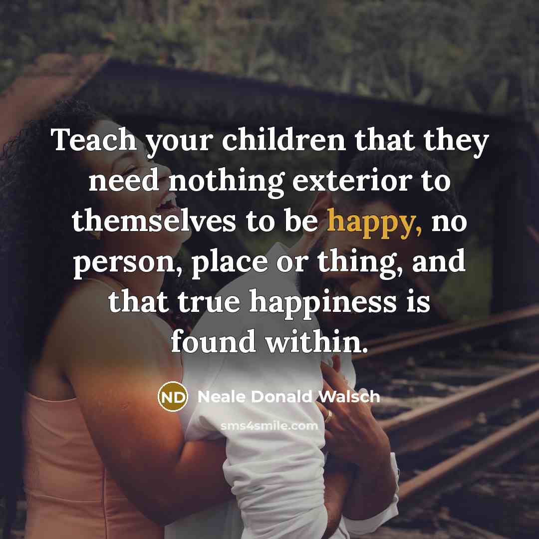 “Teach your children that they need nothing exterior to themselves…” quote by Neale Donald Walsch