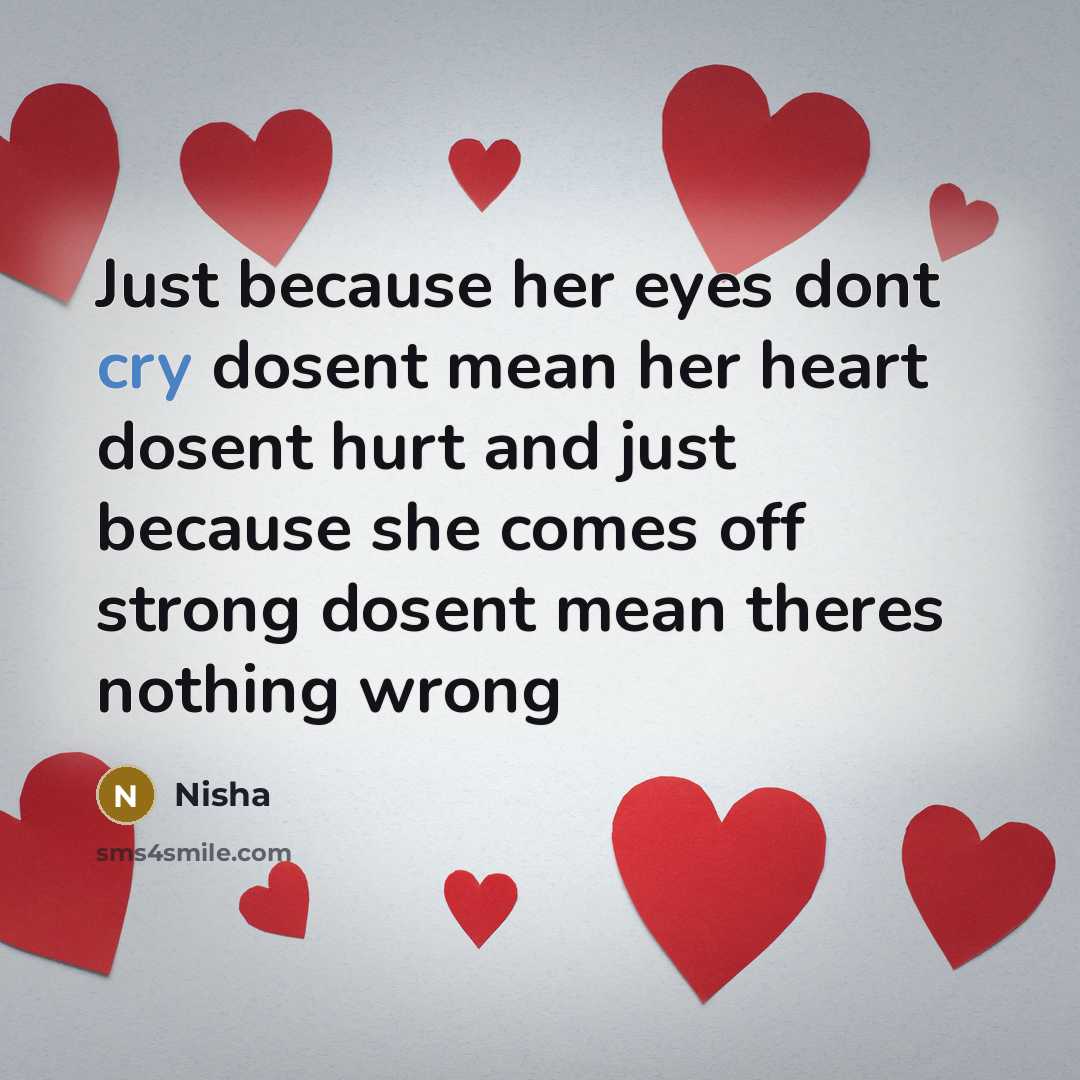 “Just because her eyes dont cry dosent mean her heart dosent hurt and just because she comes off strong dosent mean theres nothing wrong” quote by Nisha