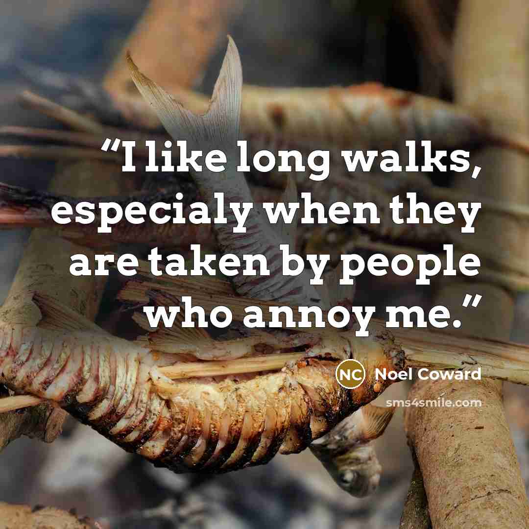 “I like long walks, especialy when they are taken by people who annoy me.” quote by Noel Coward