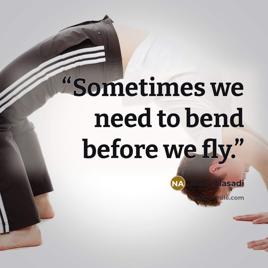 “Sometimes we need to bend before we fly.” quote by Noor Alasadi