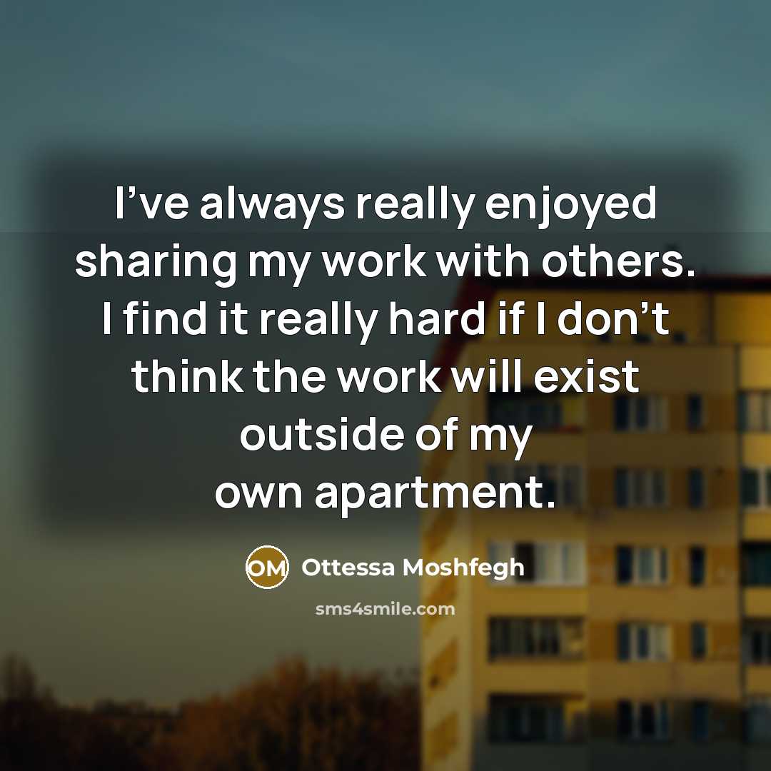“I've always really enjoyed sharing my work with others. I…” quote by Ottessa Moshfegh
