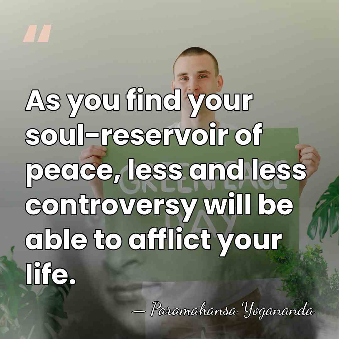 As you find your soul-reservoir of peace, less and less controversy will&hellip; - Paramahansa Yogananda