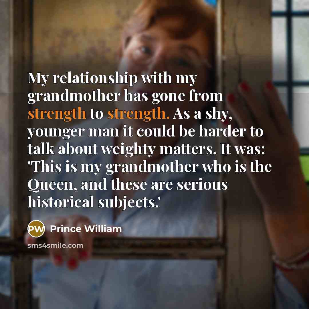“My relationship with my grandmother has gone from strength to…” quote by Prince William