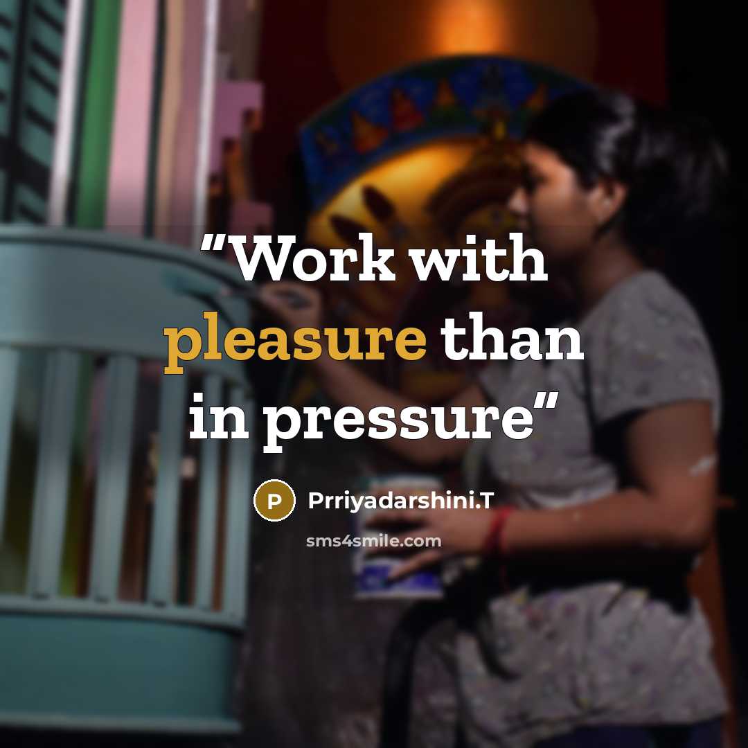 “Work with pleasure than in pressure” quote by Prriyadarshini.T