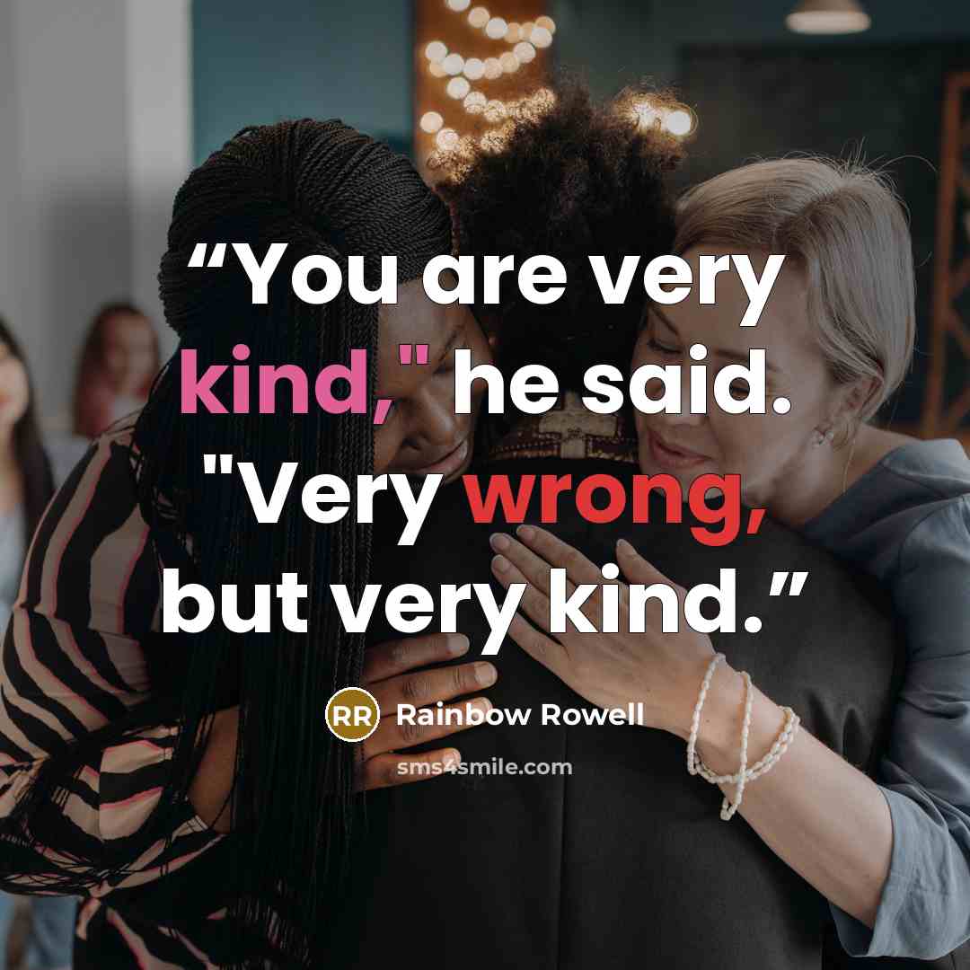 “You are very kind," he said. "Very wrong, but very kind.” quote by Rainbow Rowell