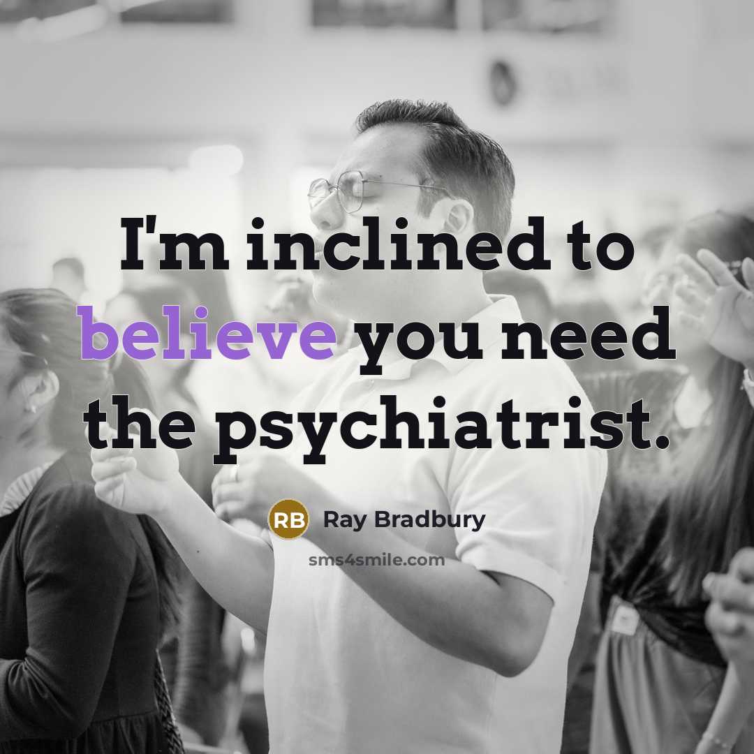 “I'm inclined to believe you need the psychiatrist.…” quote by Ray Bradbury