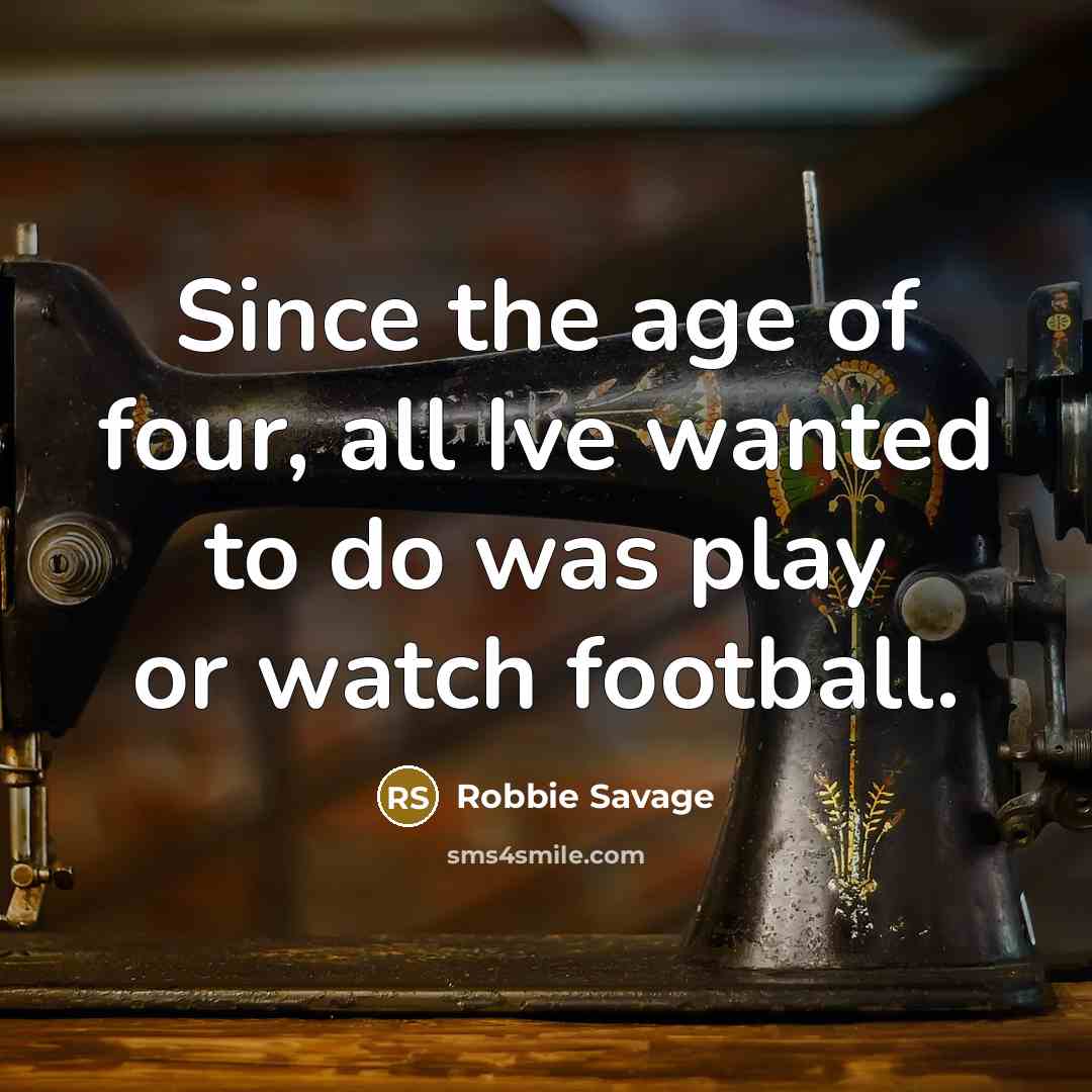 “Since the age of four, all Ive wanted to do…” quote by Robbie Savage