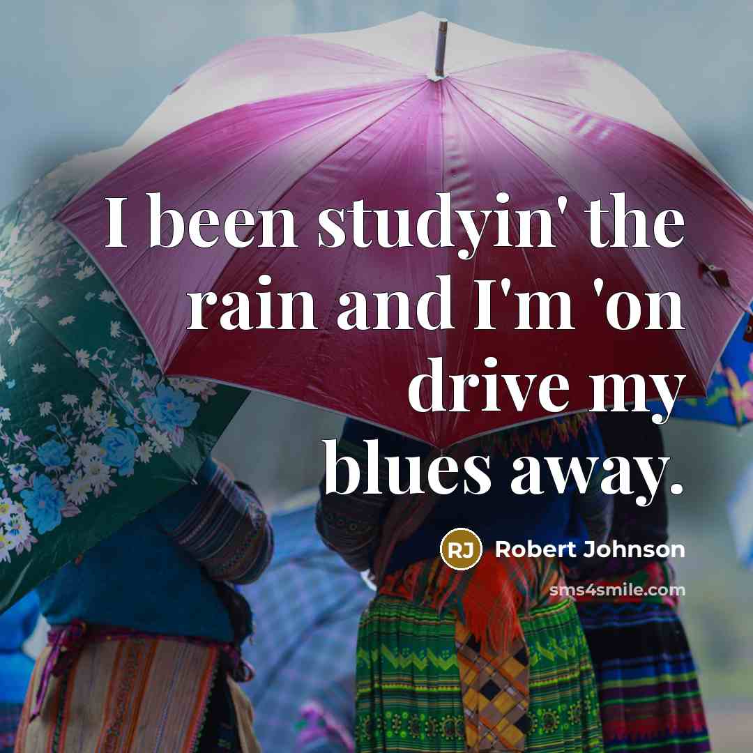 “I been studyin' the rain and I'm 'on drive my…” quote by Robert Johnson