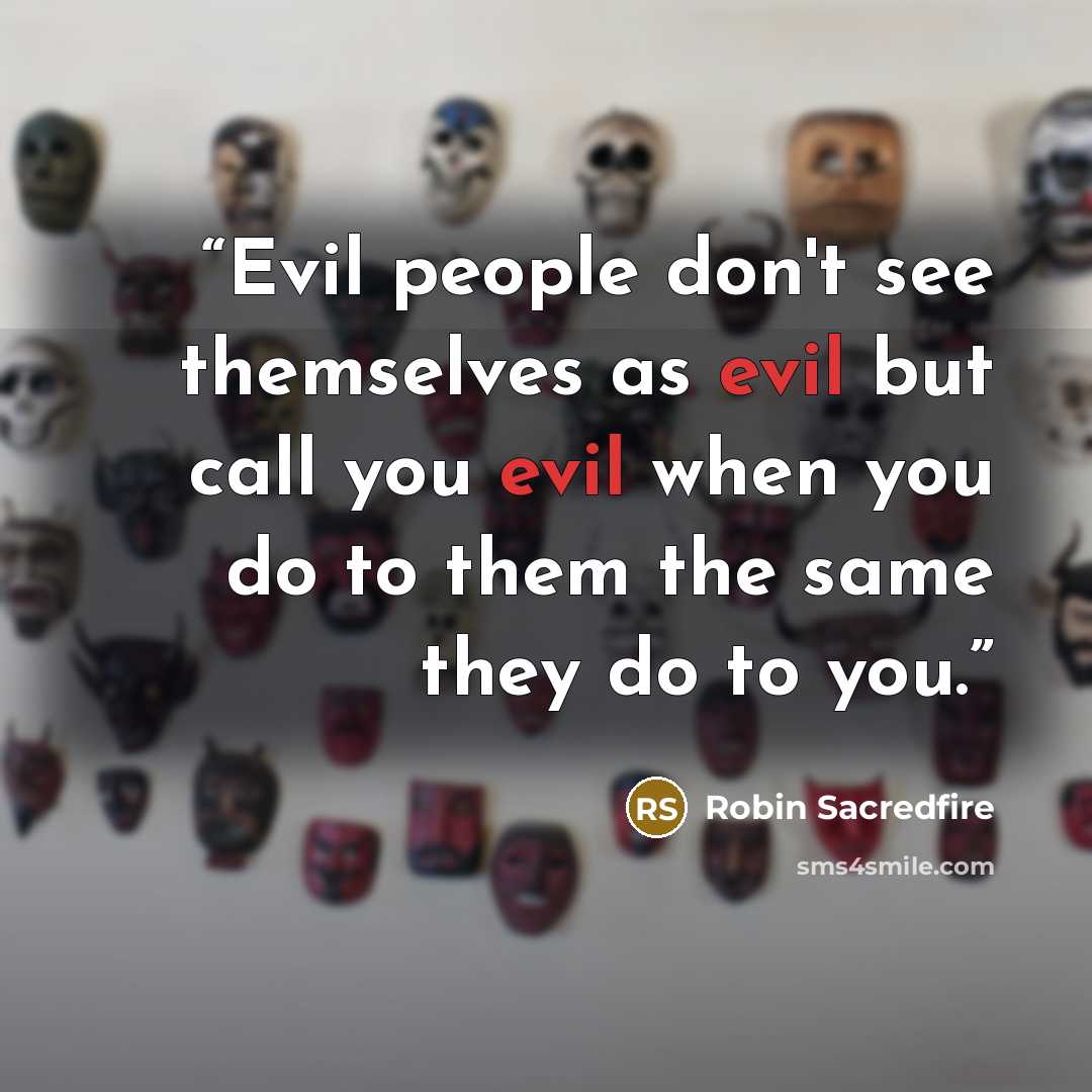 “Evil people don't see themselves as evil but call you evil when you do to them the same they do to you.” quote by Robin Sacredfire