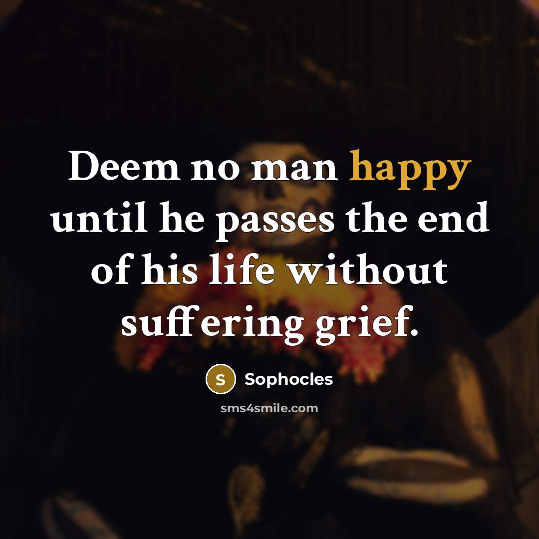 “Deem no man happy until he passes the end of…” quote by Sophocles