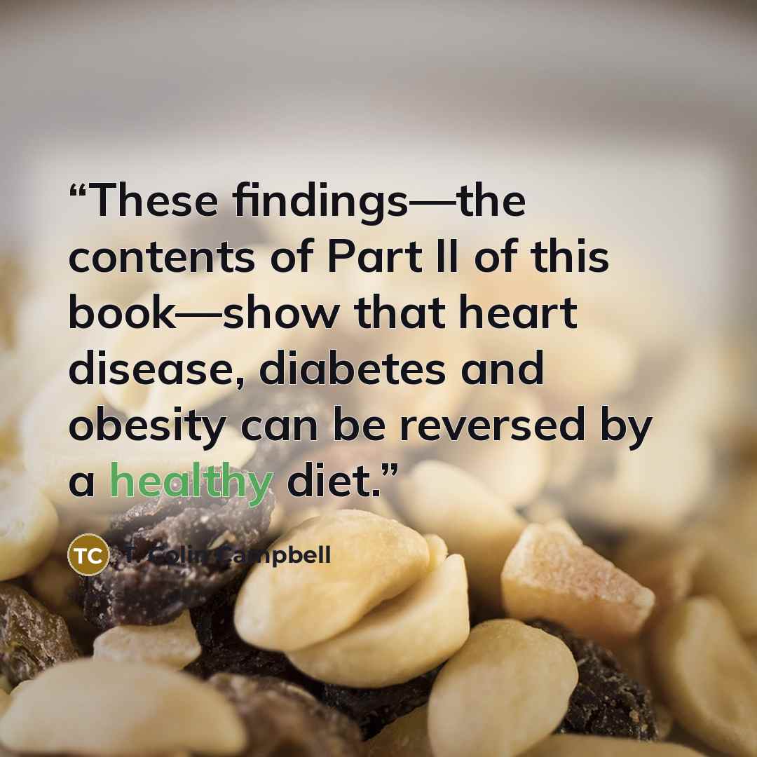 “These findings—the contents of Part II of this book—show that heart disease, diabetes and obesity can be reversed by a healthy diet.” quote by T. Colin Campbell