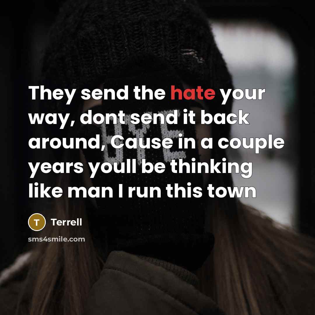 “They send the hate your way, dont send it back around, Cause in a couple years youll be thinking like man I run this town” quote by Terrell