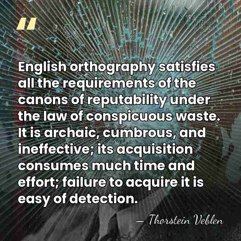 English orthography satisfies all the requirements of the canons of reputability under&hellip; - Thorstein Veblen