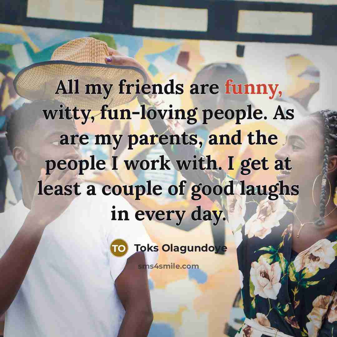 “All my friends are funny, witty, fun-loving people. As are…” quote by Toks Olagundoye