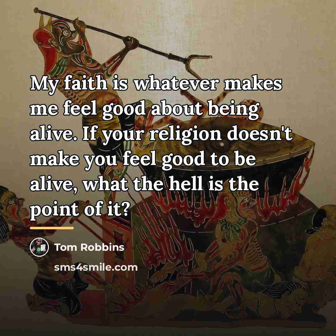 “My faith is whatever makes me feel good about being…” quote by Tom Robbins
