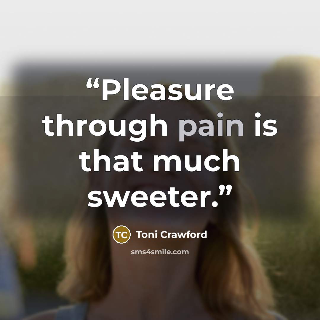 “Pleasure through pain is that much sweeter.” quote by Toni Crawford