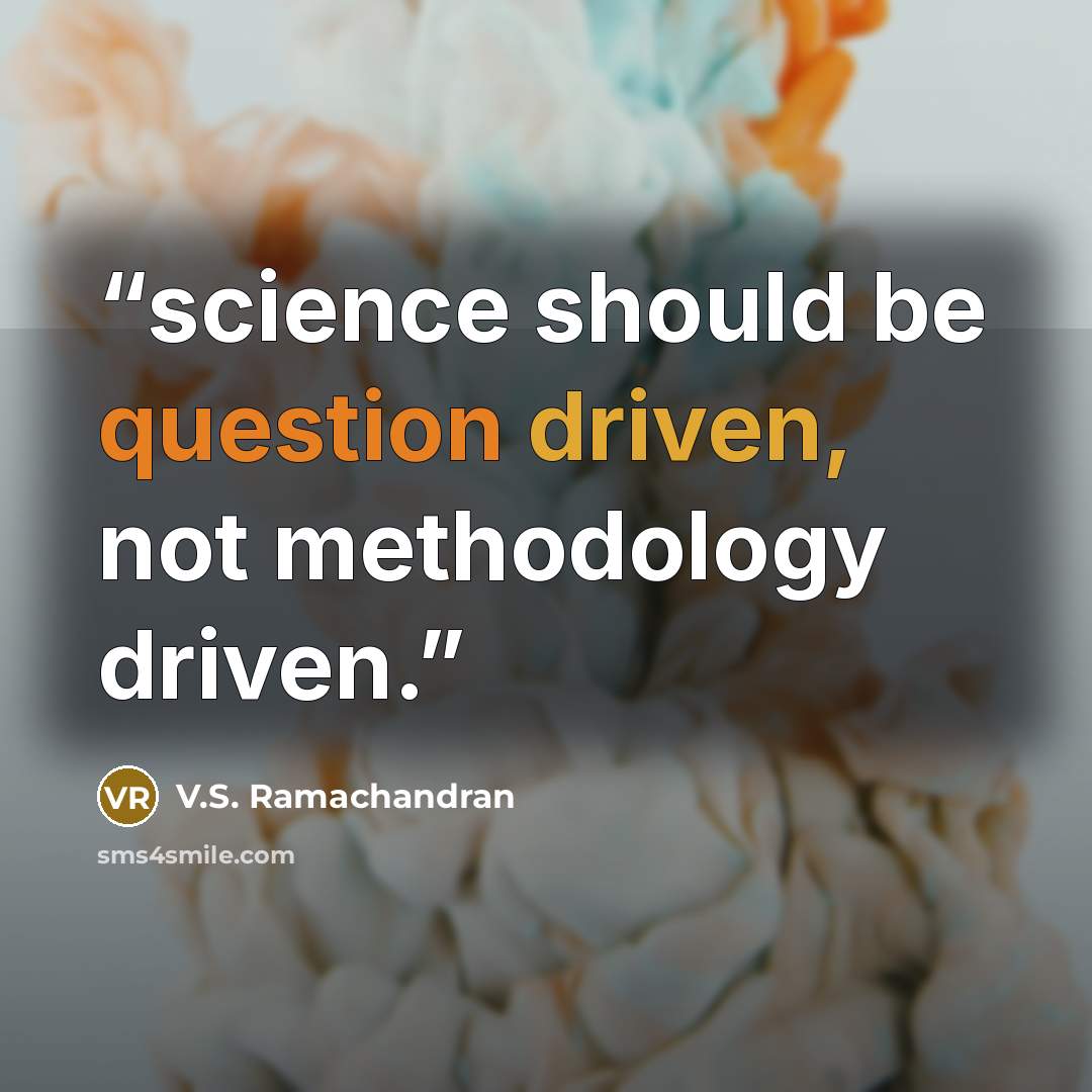 “science should be question driven, not methodology driven.” quote by V.S. Ramachandran