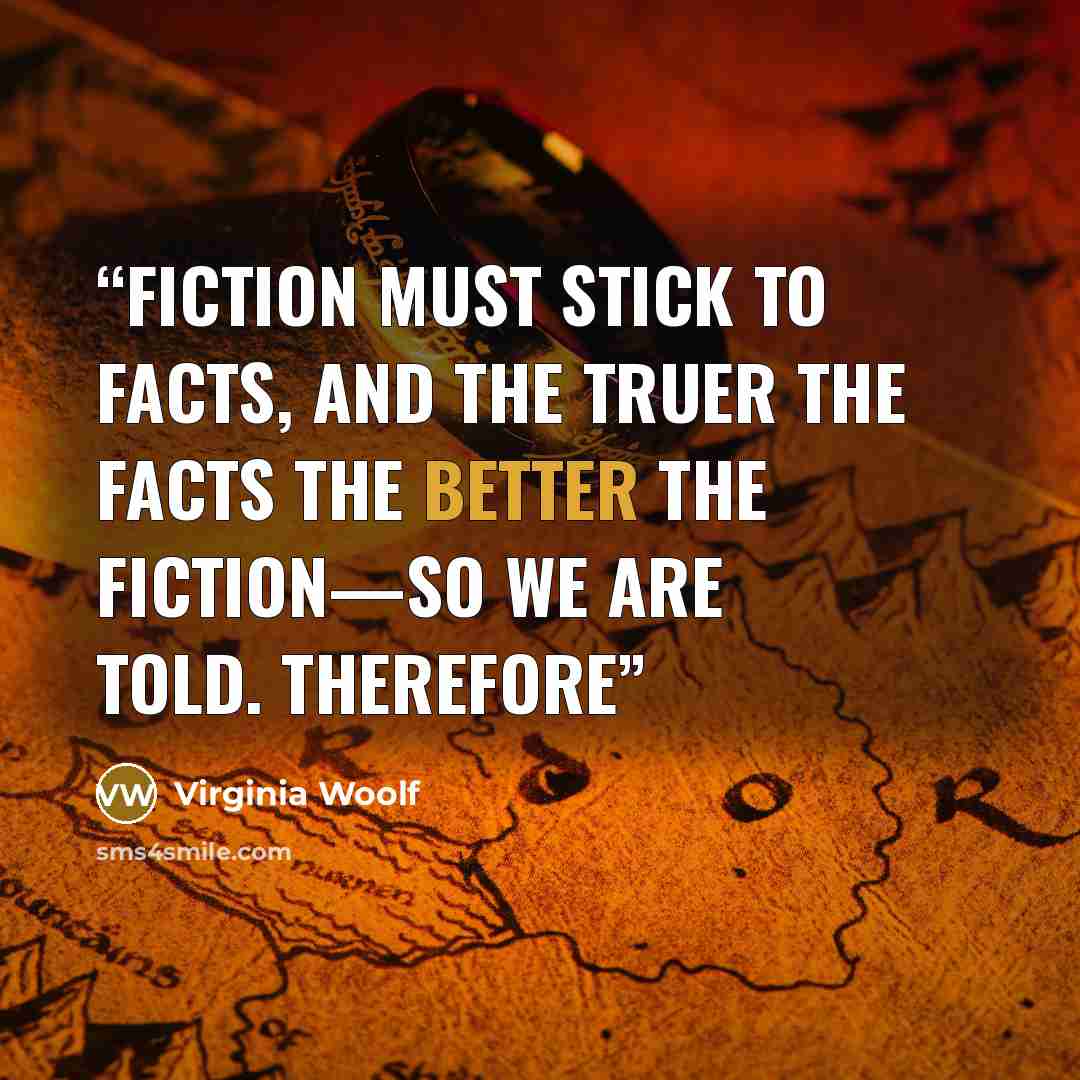 “Fiction must stick to facts, and the truer the facts the better the fiction—so we are told. Therefore” quote by Virginia Woolf