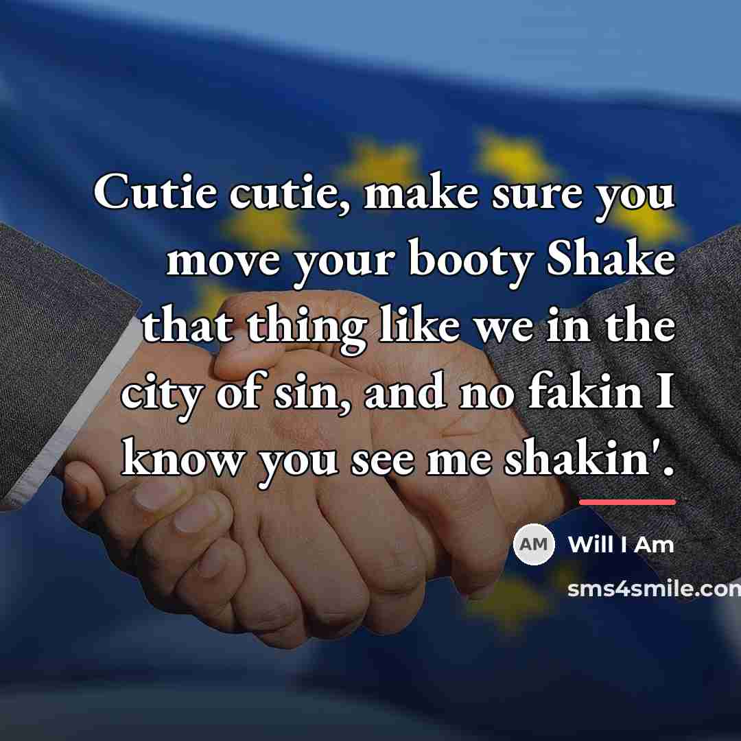 “Cutie cutie, make sure you move your booty Shake that…” quote by Will I Am