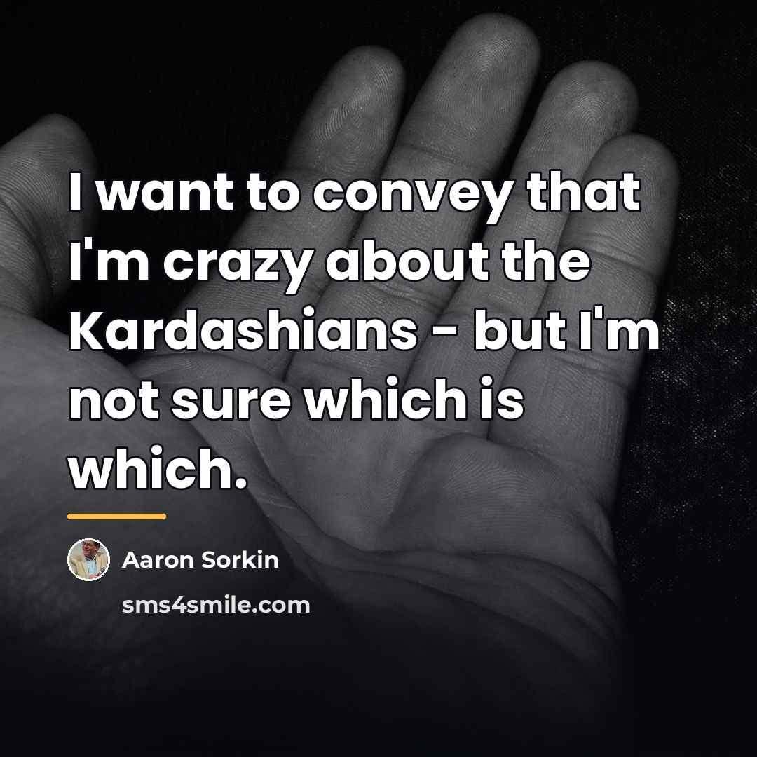 “I want to convey that I'm crazy about the Kardashians…” quote by Aaron Sorkin