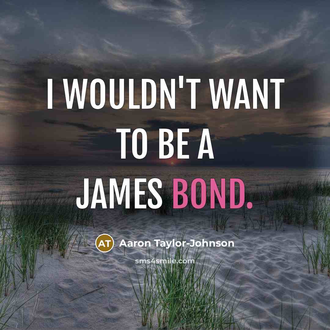 “I wouldn't want to be a James Bond.…” quote by Aaron Taylor-Johnson