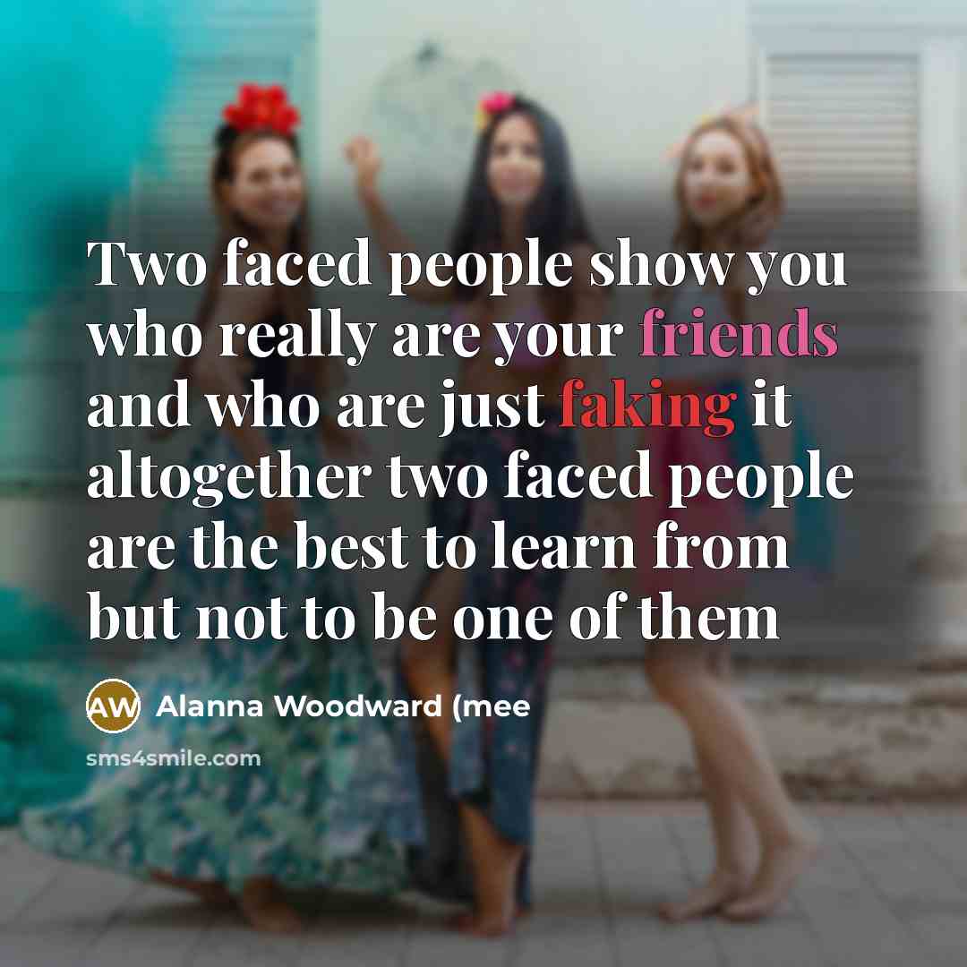 “Two faced people show you who really are your friends and who are just faking it altogether two faced people are the best to learn from but not to be one of them” quote by Alanna Woodward (mee
