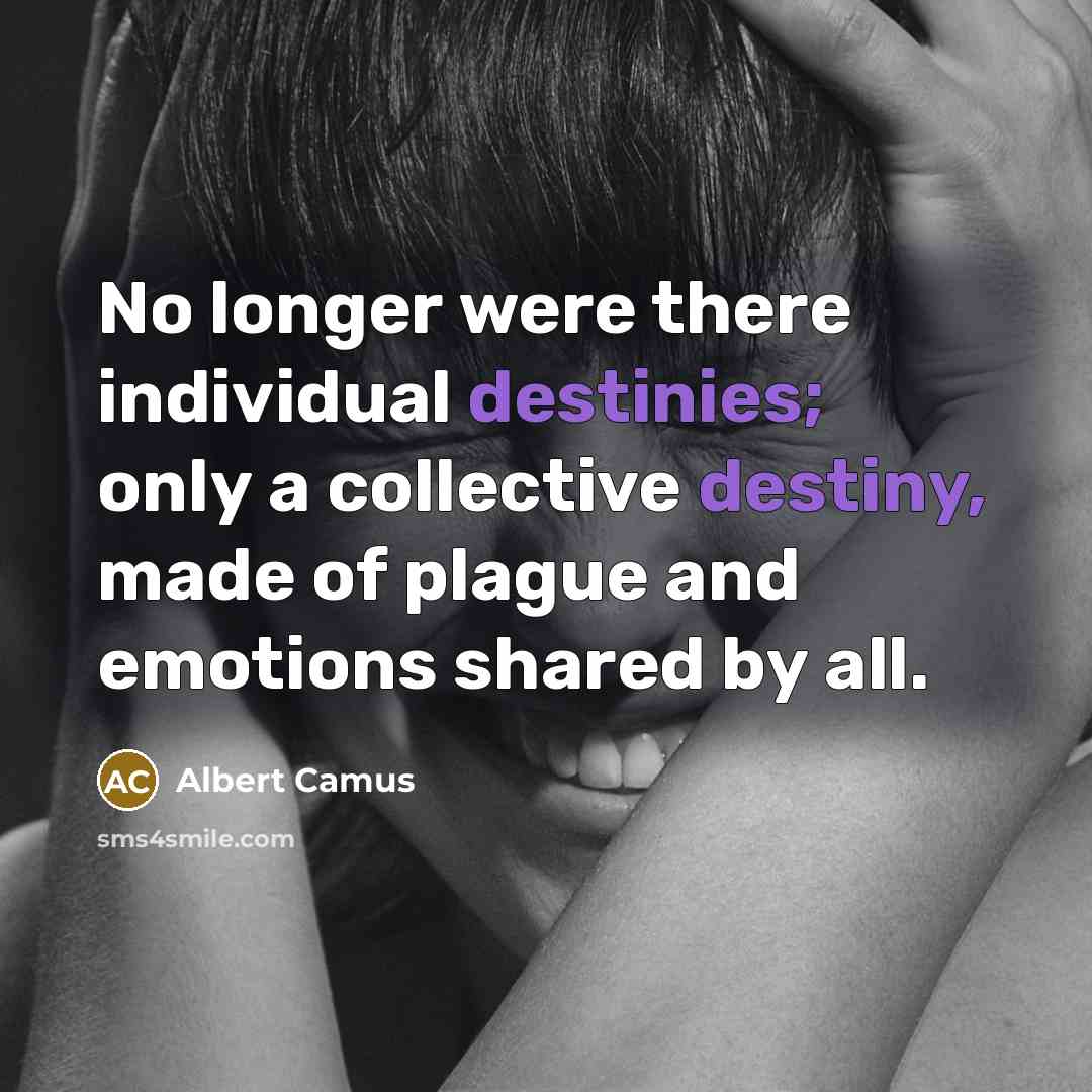 “No longer were there individual destinies; only a collective destiny,…” quote by Albert Camus