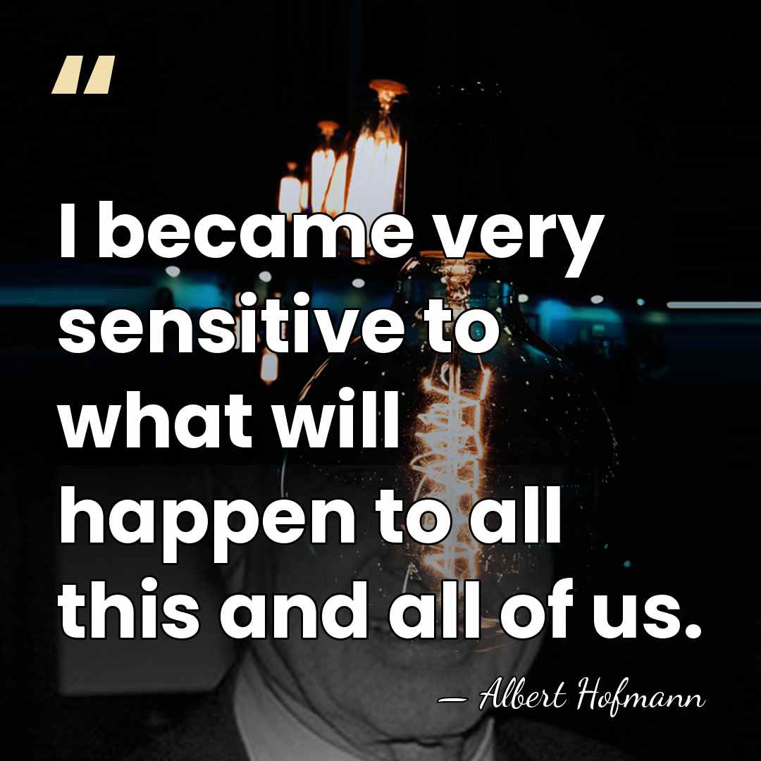 I became very sensitive to what will happen to all this and&hellip; - Albert Hofmann