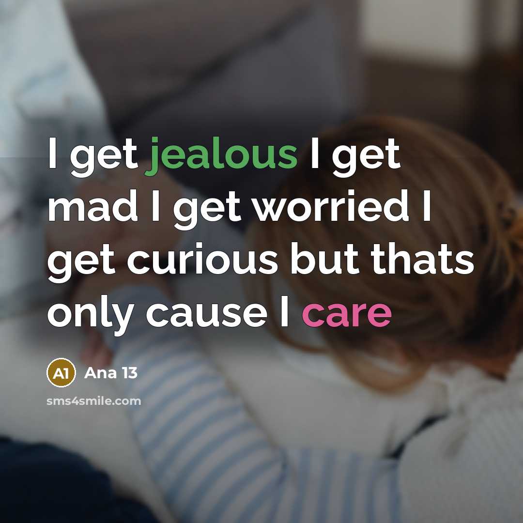 “I get jealous I get mad I get worried I get curious but thats only cause I care” quote by Ana 13